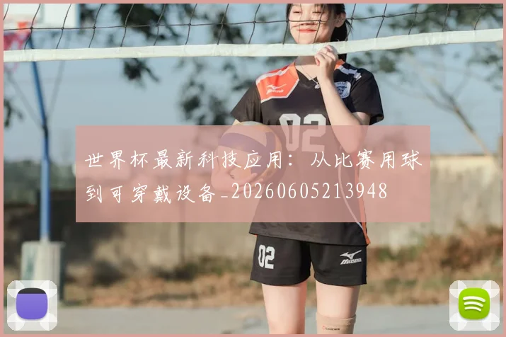 世界杯最新科技应用:从比赛用球到可穿戴设备_20260605213948