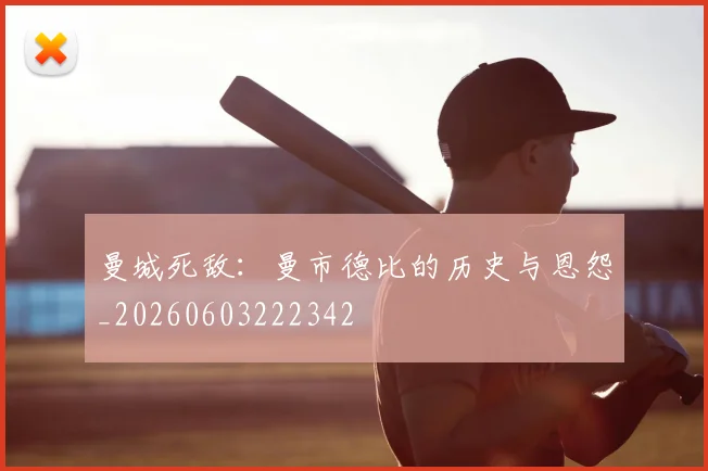 曼城死敌：曼市德比的历史与恩怨_20260603222342