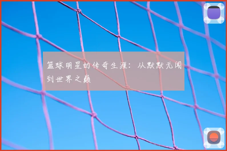 篮球明星的传奇生涯:从默默无闻到世界之巅