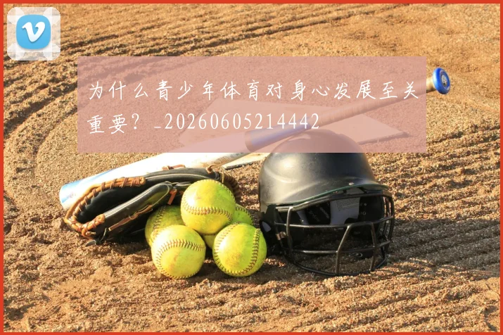 为什么青少年体育对身心发展至关重要？_20260605214442