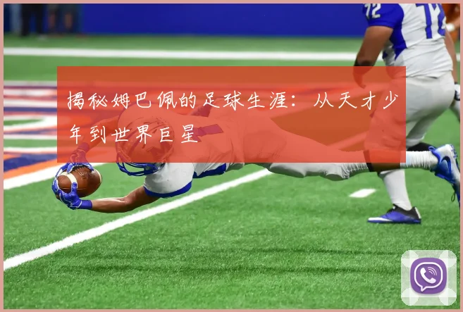 揭秘姆巴佩的足球生涯:从天才少年到世界巨星