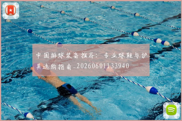 中国排球装备推荐：专业球鞋与护具选购指南_20260601133940