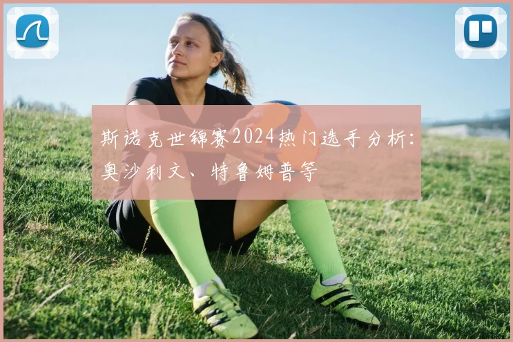 斯诺克世锦赛2024热门选手分析：奥沙利文、特鲁姆普等