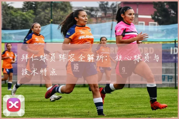 拜仁球员阵容全解析：核心球员与技术特点