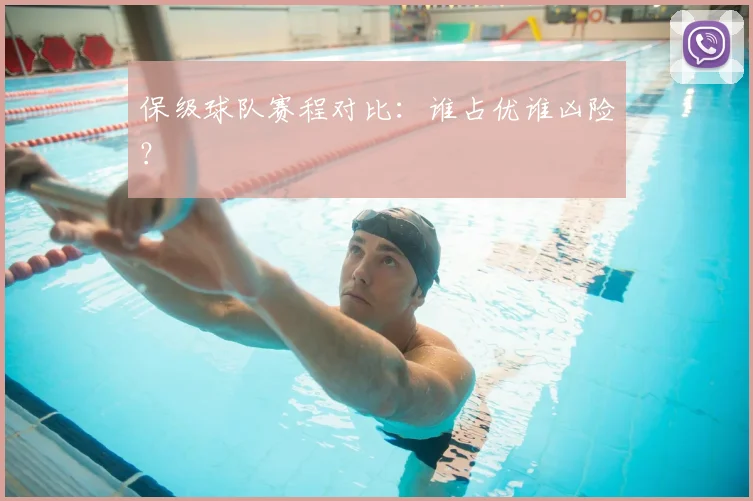 保级球队赛程对比：谁占优谁凶险？