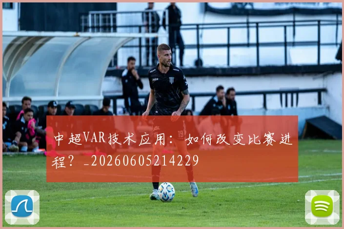 中超VAR技术应用：如何改变比赛进程？_20260605214229