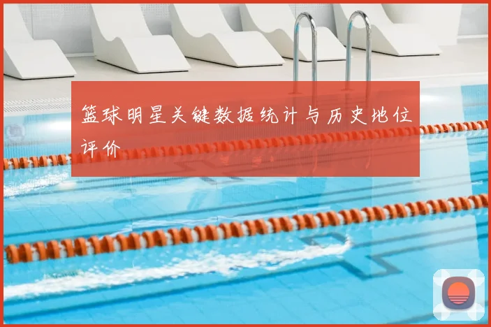 篮球明星关键数据统计与历史地位评价