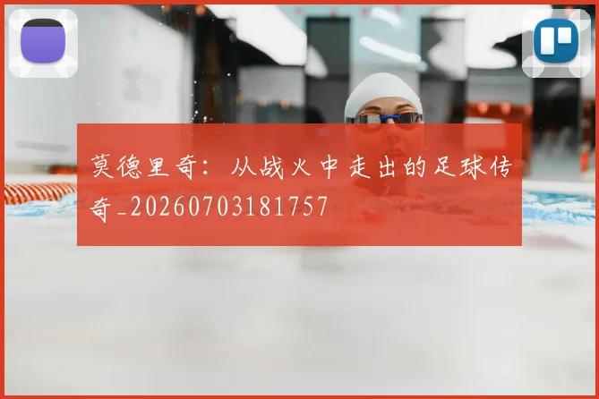 莫德里奇：从战火中走出的足球传奇_20260703181757