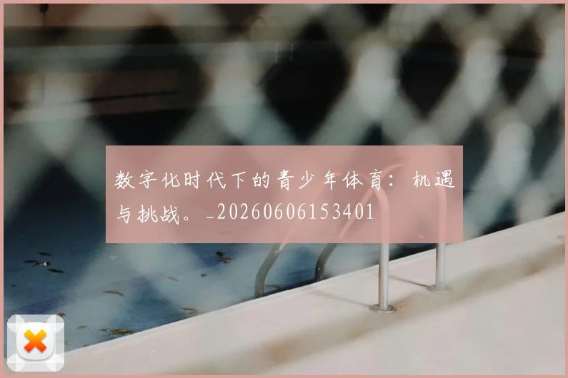数字化时代下的青少年体育：机遇与挑战。_20260606153401