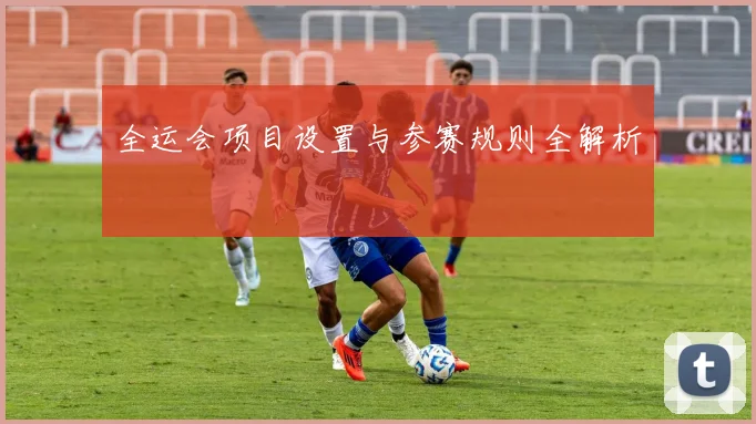 全运会项目设置与参赛规则全解析