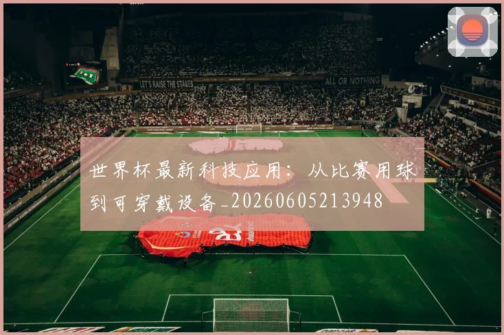 世界杯最新科技应用：从比赛用球到可穿戴设备_20260605213948