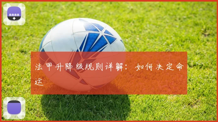 法甲升降级规则详解:如何决定命运