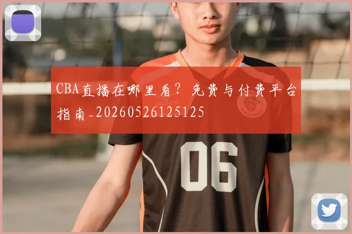 CBA直播在哪里看?免费与付费平台指南_20260526125125