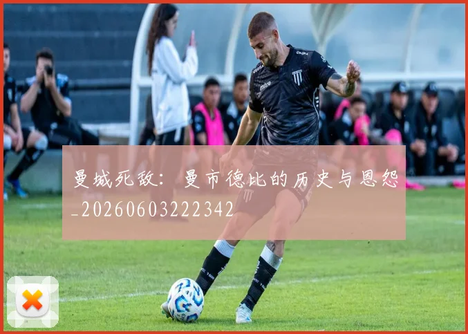 曼城死敌:曼市德比的历史与恩怨_20260603222342