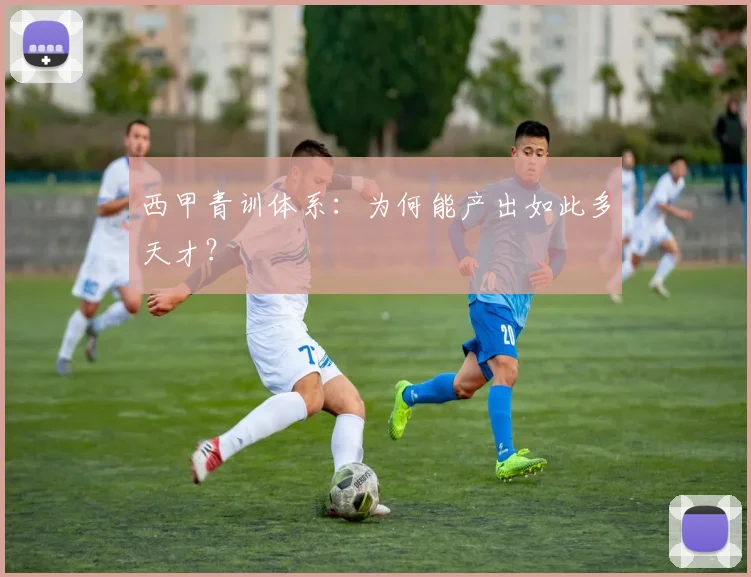 西甲青训体系：为何能产出如此多天才？