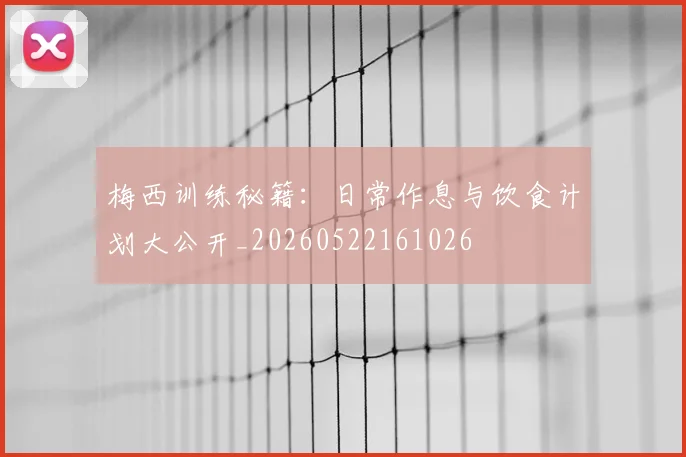 梅西训练秘籍:日常作息与饮食计划大公开_20260522161026