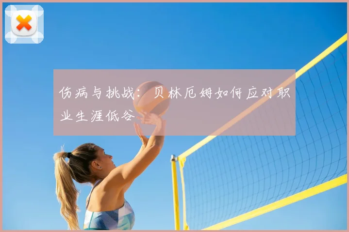 伤病与挑战:贝林厄姆如何应对职业生涯低谷