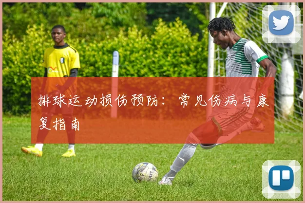 排球运动损伤预防：常见伤病与康复指南