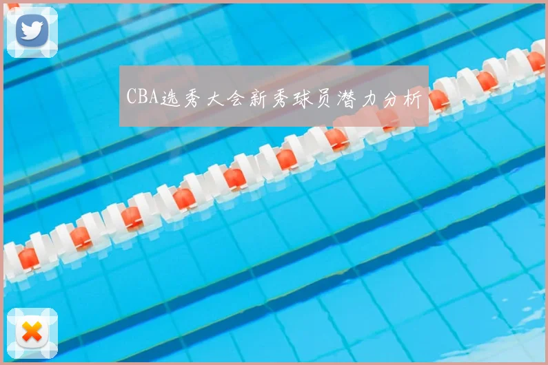 CBA选秀大会新秀球员潜力分析