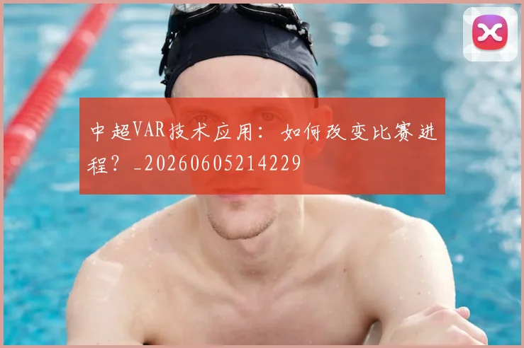 中超VAR技术应用：如何改变比赛进程？_20260605214229
