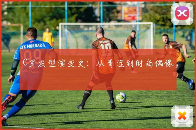 C罗发型演变史：从青涩到时尚偶像