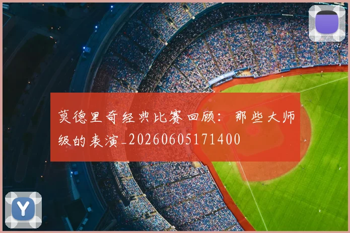 莫德里奇经典比赛回顾：那些大师级的表演_20260605171400