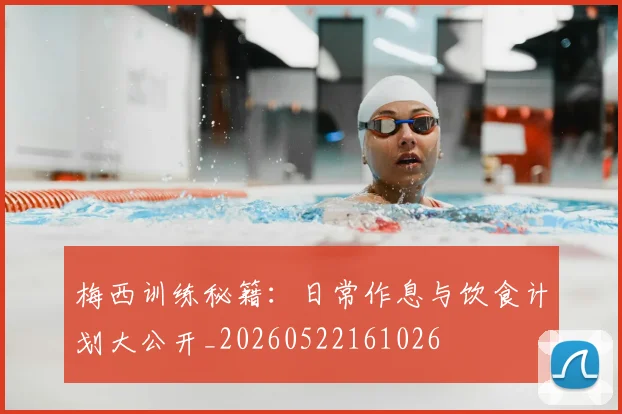 梅西训练秘籍：日常作息与饮食计划大公开_20260522161026