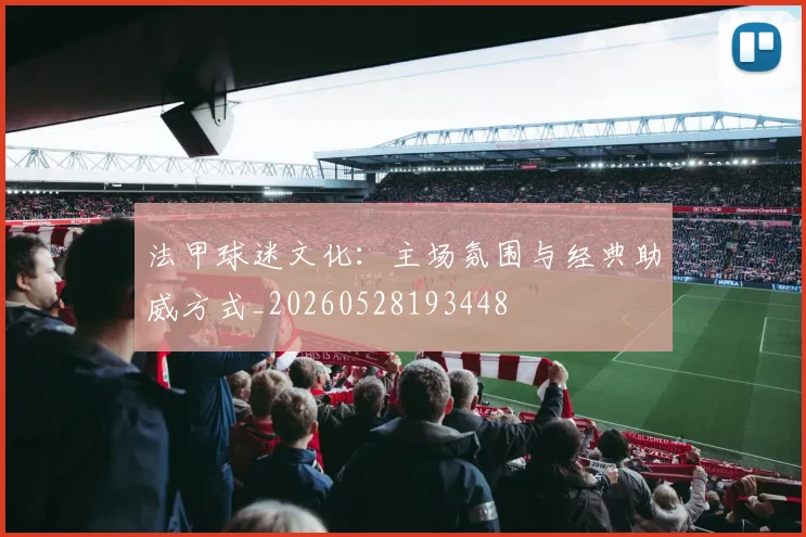 法甲球迷文化：主场氛围与经典助威方式_20260528193448