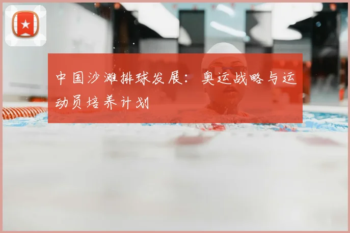中国沙滩排球发展：奥运战略与运动员培养计划