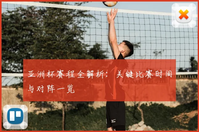 亚洲杯赛程全解析：关键比赛时间与对阵一览