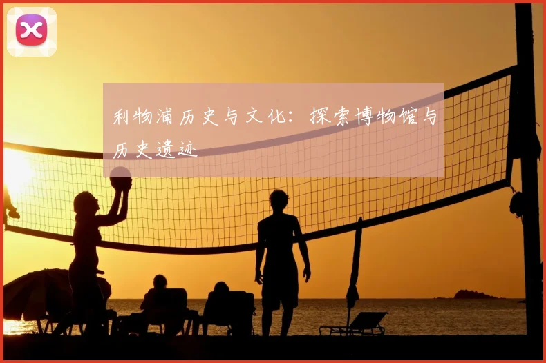 利物浦历史与文化:探索博物馆与历史遗迹