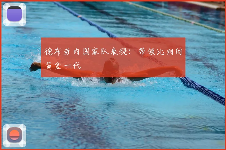 德布劳内国家队表现:带领比利时黄金一代