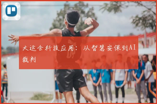 大运会科技应用：从智慧安保到AI裁判