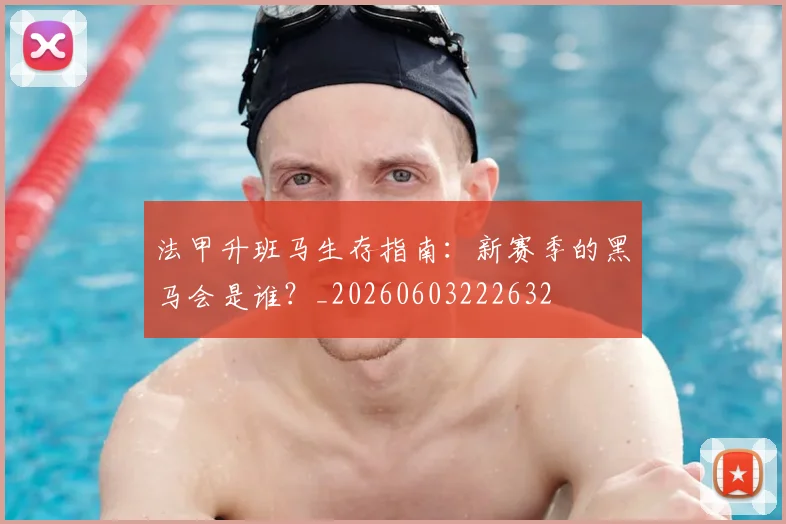 法甲升班马生存指南：新赛季的黑马会是谁？_20260603222632