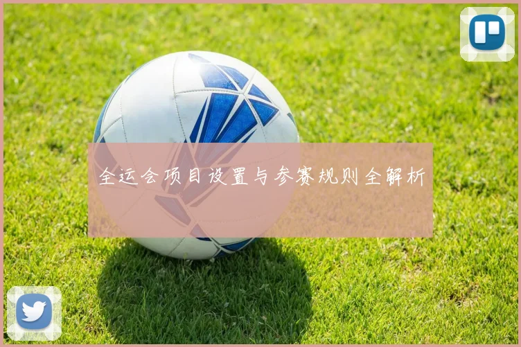 全运会项目设置与参赛规则全解析