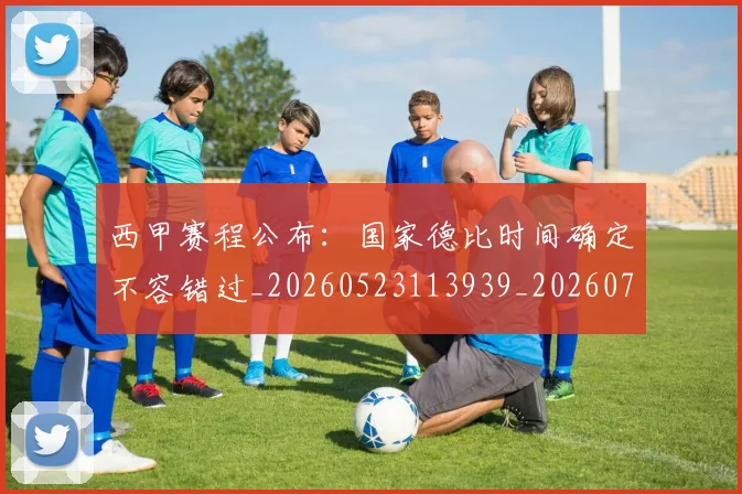 西甲赛程公布：国家德比时间确定不容错过_20260523113939_20260703181924