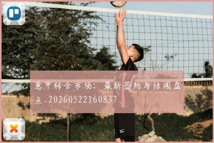 意甲转会市场：最新签约与传闻盘点_20260522160837