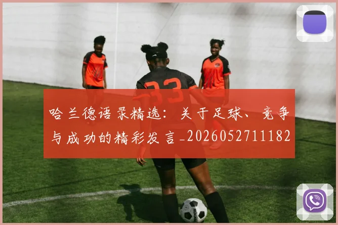 哈兰德语录精选:关于足球、竞争与成功的精彩发言_20260527111822