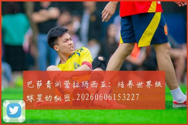 巴萨青训营拉玛西亚：培养世界级球星的秘密_20260606153227