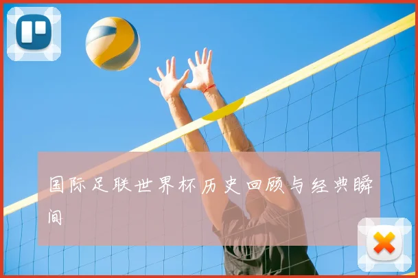 国际足联世界杯历史回顾与经典瞬间