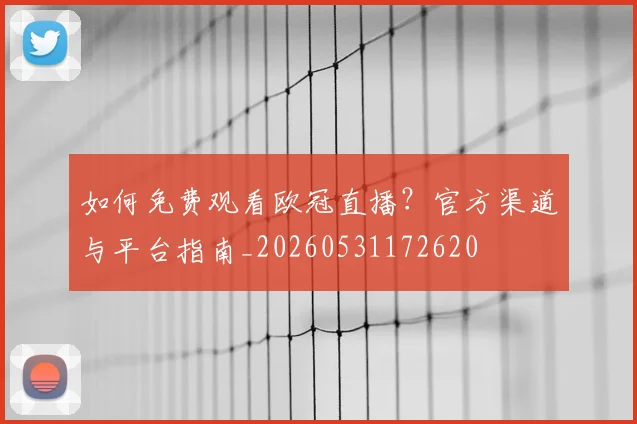 如何免费观看欧冠直播？官方渠道与平台指南_20260531172620