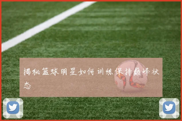 揭秘篮球明星如何训练保持巅峰状态