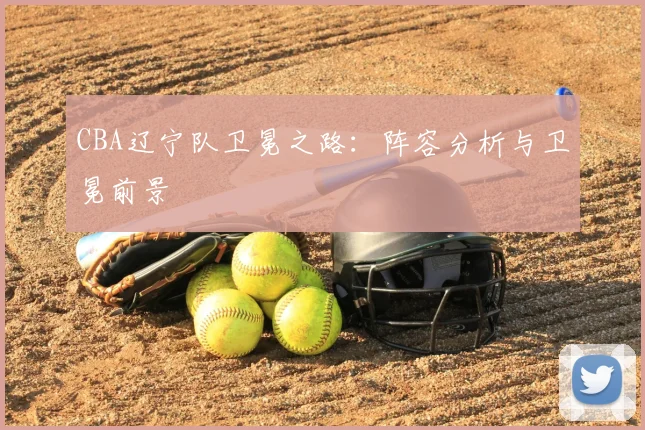 CBA辽宁队卫冕之路：阵容分析与卫冕前景