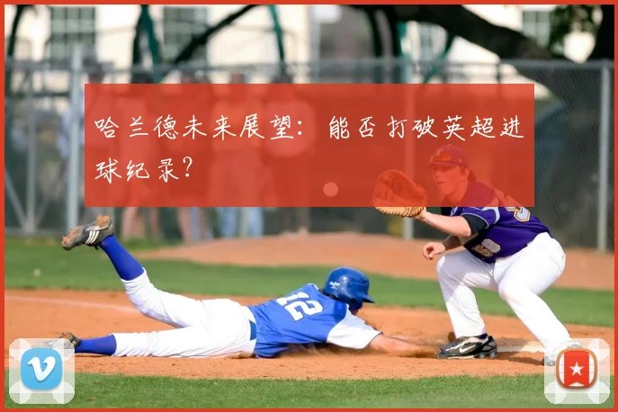 哈兰德未来展望:能否打破英超进球纪录?