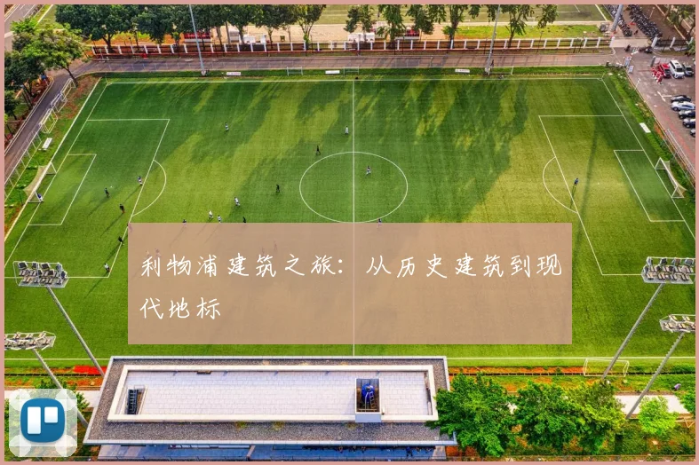 利物浦建筑之旅:从历史建筑到现代地标