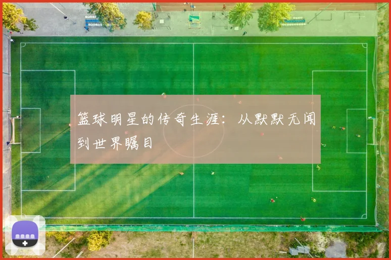 篮球明星的传奇生涯：从默默无闻到世界瞩目