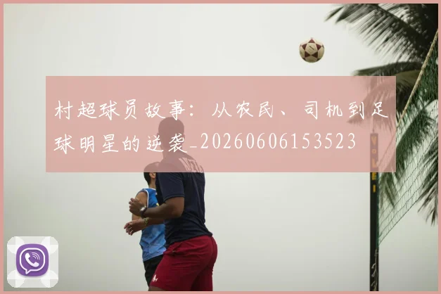 村超球员故事：从农民、司机到足球明星的逆袭_20260606153523