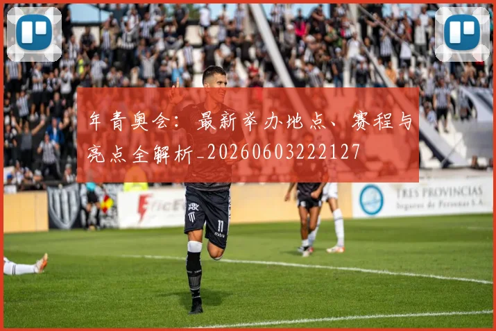 年青奥会:最新举办地点、赛程与亮点全解析_20260603222127