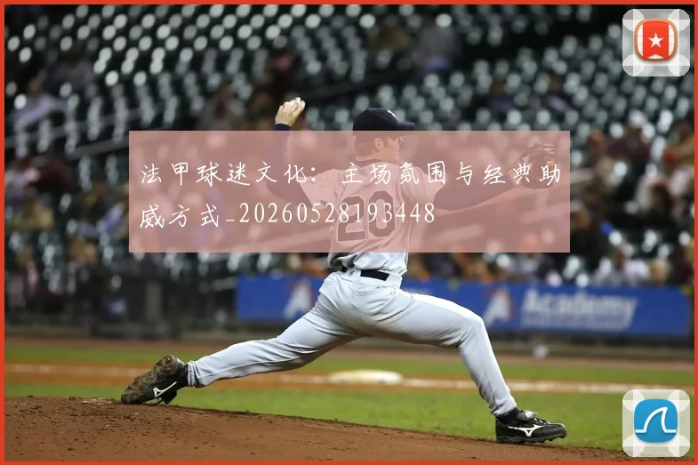 法甲球迷文化：主场氛围与经典助威方式_20260528193448