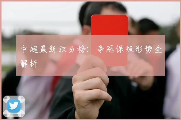 中超最新积分榜：争冠保级形势全解析